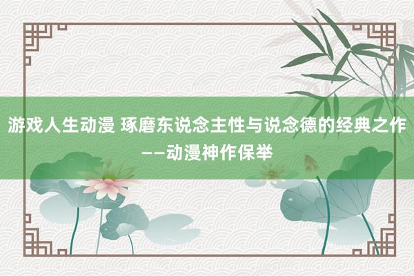 游戏人生动漫 琢磨东说念主性与说念德的经典之作——动漫神作保举