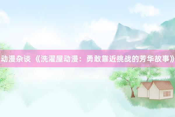 动漫杂谈 《洗濯屋动漫：勇敢靠近挑战的芳华故事》