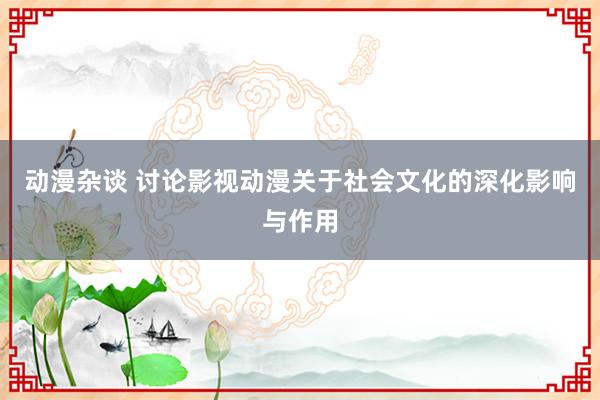 动漫杂谈 讨论影视动漫关于社会文化的深化影响与作用