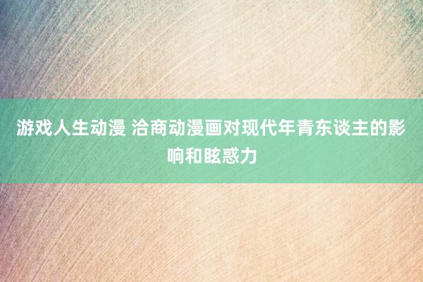 游戏人生动漫 洽商动漫画对现代年青东谈主的影响和眩惑力