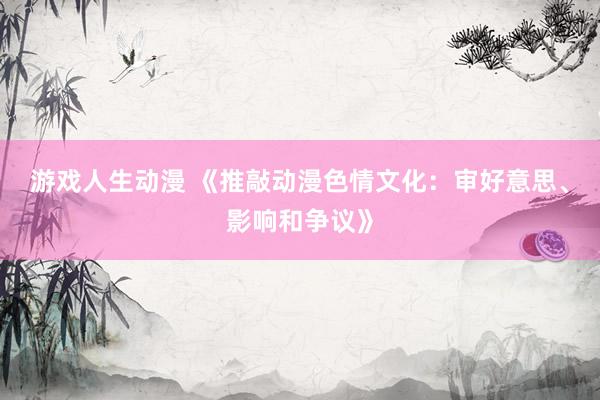 游戏人生动漫 《推敲动漫色情文化：审好意思、影响和争议》