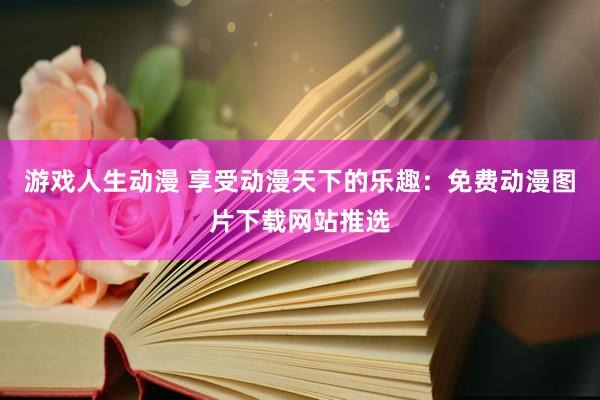 游戏人生动漫 享受动漫天下的乐趣：免费动漫图片下载网站推选