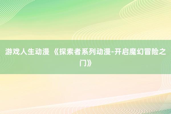 游戏人生动漫 《探索者系列动漫-开启魔幻冒险之门》