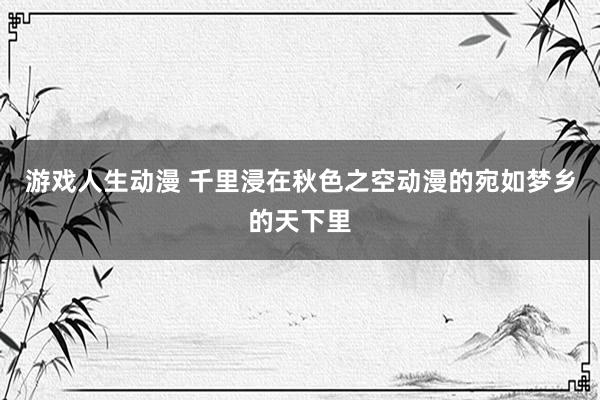 游戏人生动漫 千里浸在秋色之空动漫的宛如梦乡的天下里