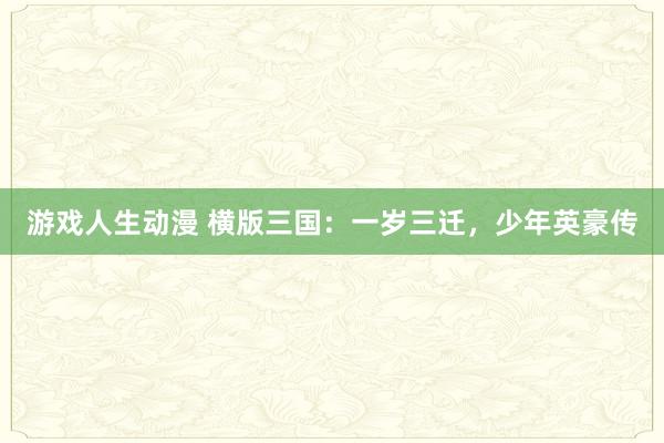 游戏人生动漫 横版三国：一岁三迁，少年英豪传