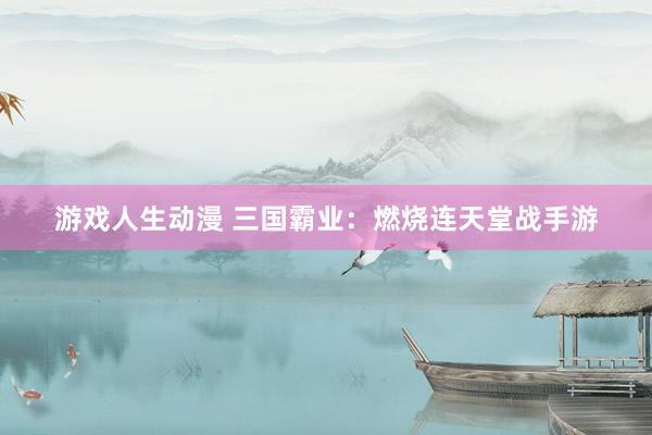 游戏人生动漫 三国霸业：燃烧连天堂战手游