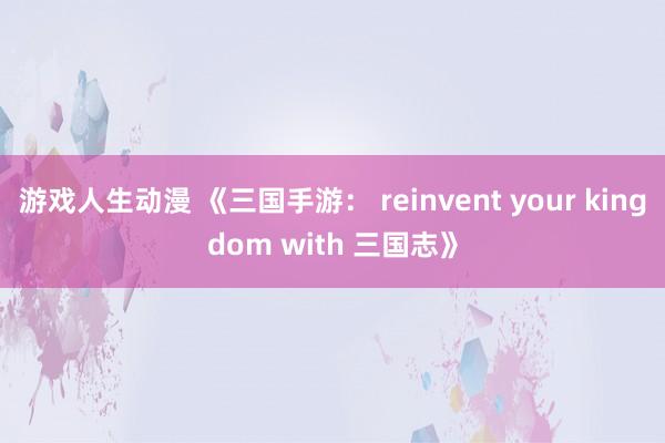 游戏人生动漫 《三国手游： reinvent your kingdom with 三国志》