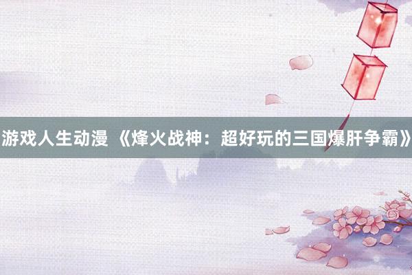 游戏人生动漫 《烽火战神：超好玩的三国爆肝争霸》