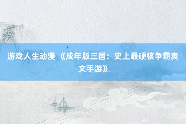 游戏人生动漫 《成年版三国：史上最硬核争霸爽文手游》