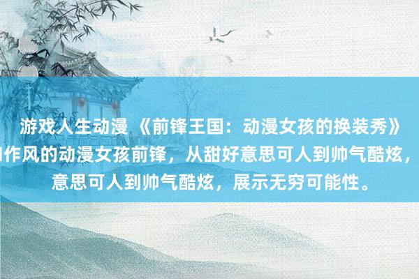 游戏人生动漫 《前锋王国：动漫女孩的换装秀》- 探索多样类型和作风的动漫女孩前锋，从甜好意思可人到帅气酷炫，展示无穷可能性。